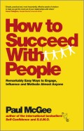 How to Succeed with People. Remarkably easy ways to engage, influence and motivate almost anyone