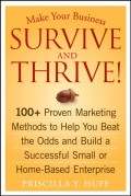 Make Your Business Survive and Thrive!. 100+ Proven Marketing Methods to Help You Beat the Odds and Build a Successful Small or Home-Based Enterprise