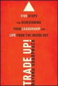 Trade-Up!. 5 Steps for Redesigning Your Leadership and Life from the Inside Out