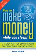 How to Make Money While you Sleep!. A 7-Step Plan for Starting Your Own Profitable Online Business