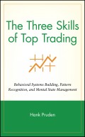The Three Skills of Top Trading. Behavioral Systems Building, Pattern Recognition, and Mental State Management