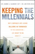 Keeping The Millennials. Why Companies Are Losing Billions in Turnover to This Generation- and What to Do About It