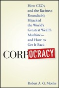 Corpocracy. How CEOs and the Business Roundtable Hijacked the World's Greatest Wealth Machine -- And How to Get It Back
