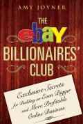 The eBay Billionaires' Club. Exclusive Secrets for Building an Even Bigger and More Profitable Online Business