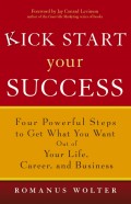 Kick Start Your Success. Four Powerful Steps to Get What You Want Out of Your Life, Career, and Business