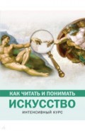 Как читать и понимать искусство. Интенсивный курс