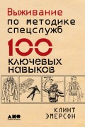 Выживание по методике спецслужб. 100 ключевых навыков