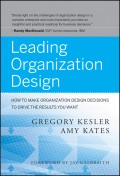 Leading Organization Design. How to Make Organization Design Decisions to Drive the Results You Want