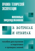 Правила технической эксплуатации тепловых энергоустановок в вопросах и ответах. Пособие для изучения и подготовки к проверке знаний