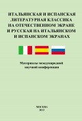 Итальянская и испанская литературная классика на отечественном экране и русская на итальянском и испанском экранах. Материалы международной научной конференции 8–9 декабря 2011 года