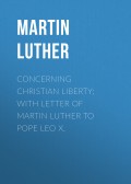 Concerning Christian Liberty; with Letter of Martin Luther to Pope Leo X.