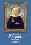 Святая блаженная Матрона Московская. Акафист