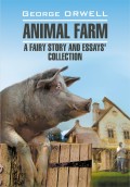 Animal Farm: a Fairy Story and Essay's Collection / Скотный двор и сборник эссе. Книга для чтения на английском языке