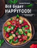 Все будет HappyFood. 60 нетривиальных рецептов из простых продуктов для вегетарианцев