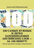 100 самых нужных и легко запоминаемых английских слов – за 100 минут! Англо-русский словарь-самоучитель