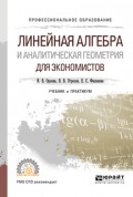 Линейная алгебра и аналитическая геометрия для экономистов. Учебник и практикум для СПО