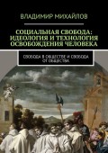 Социальная свобода: идеология и технология освобождения человека. Свобода в обществе и свобода от общества