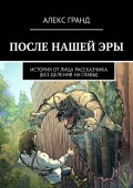 ПОСЛЕ НАШЕЙ ЭРЫ. ИСТОРИЯ ОТ ЛИЦА РАССКАЗЧИКА. БЕЗ ДЕЛЕНИЯ НА ГЛАВЫ