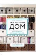 Мой идеальный дом: 166 лайфхаков. Полное руководство по организации пространства дома