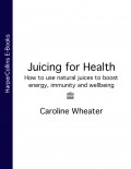 Juicing for Health: How to use natural juices to boost energy, immunity and wellbeing