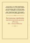 «Наука о религии», «Научный атеизм», «Религиоведение». Актуальные проблемы научного изучения религии в России ХХ – начала XXI в.