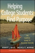 Helping College Students Find Purpose. The Campus Guide to Meaning-Making