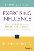 Exercising Influence. A Guide for Making Things Happen at Work, at Home, and in Your Community