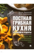 Постная грибная кухня: традиции и рецепты. Более 200 повседневных и праздничных блюд