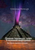 Древние пирамиды – ключ к познанию мироздания. Том 1. Время, создатели и технологии