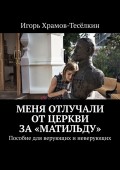 Меня отлучали от Церкви за «Матильду». Пособие для верующих и неверующих