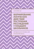 Формирование логических действий построения рассуждений у младших школьников. Методическое пособие для начальной школы