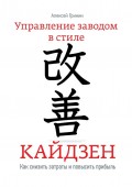 Управление заводом в стиле Кайдзен. Как снизить затраты и повысить прибыль