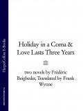 Holiday in a Coma & Love Lasts Three Years: two novels by Frédéric Beigbeder