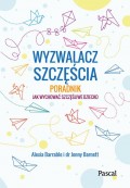 Wyzwalacz szczęścia. Jak wychować szczęśliwe dziecko