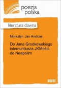 Do Jana Grodkowskiego internuntiusza JKMości do Neapolim