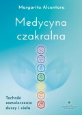 Medycyna czakralna. Techniki samoleczenia duszy i ciała