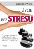 Życie bez stresu. Przywróć swojemu ciału równowagę, by cieszyć się pełnią zdrowia i szczęścia