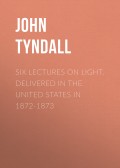 Six Lectures on Light. Delivered In The United States In 1872-1873