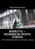 Воркута – колыбель поэта Севера. Поэт Владимир Герун о шахтёрах Севера