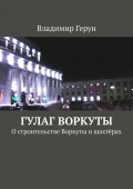 ГУЛАГ Воркуты. О строительстве Воркуты и шахтёрах