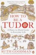 How to be a Tudor. Dawn-to-Dusk Guide to Everyday