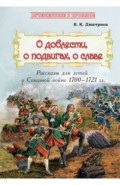 О доблести, о подвигах,о славе: Расс для детей о Северной войне 1700-1721 гг.