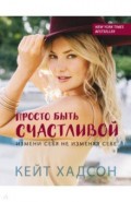 Просто быть счастливой. Измени себя, не изменяя себе