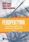 Perspektywa. Wyzwania współczesnej bankowości i ubezpieczeń. Tom 1