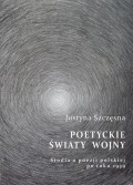 Poetyckie światy wojny. Studia o poezji polskiej po roku 1939