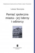 Pamięć społeczna miasta - jej liderzy i odbiorcy