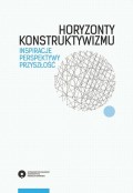 Horyzonty konstruktywizmu. Inspiracje, perspektywy, przyszłość