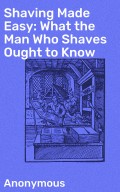 Shaving Made Easy: What the Man Who Shaves Ought to Know