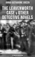 The Leavenworth Case & Other Detective Novels - 22 Thrillers in One Edition