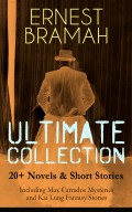 ERNEST BRAMAH Ultimate Collection: 20+ Novels & Short Stories (Including Max Carrados Mysteries and Kai Lung Fantasy Stories)